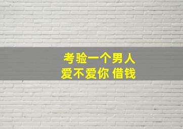 考验一个男人爱不爱你 借钱